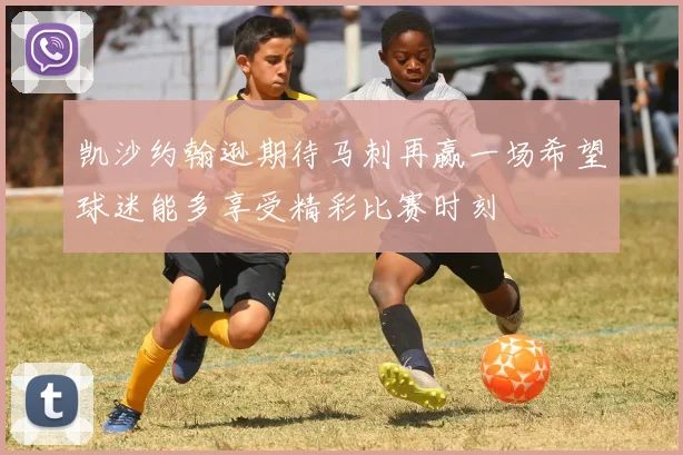 凯沙约翰逊期待马刺再赢一场希望球迷能多享受精彩比赛时刻