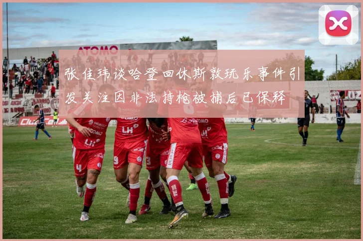 张佳玮谈哈登回休斯敦玩乐事件引发关注因非法持枪被捕后已保释
