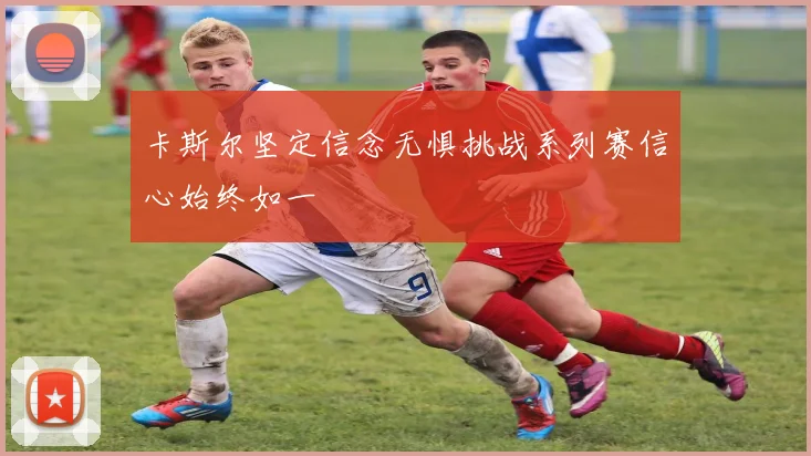 卡斯尔坚定信念无惧挑战系列赛信心始终如一