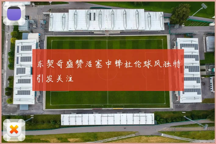 东契奇盛赞活塞中锋杜伦球风独特引发关注