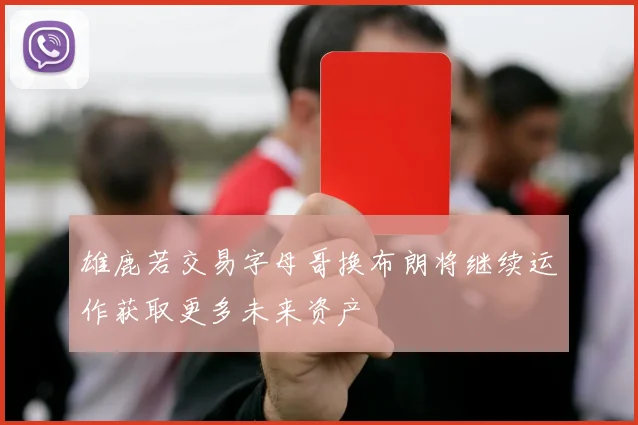 雄鹿若交易字母哥换布朗将继续运作获取更多未来资产